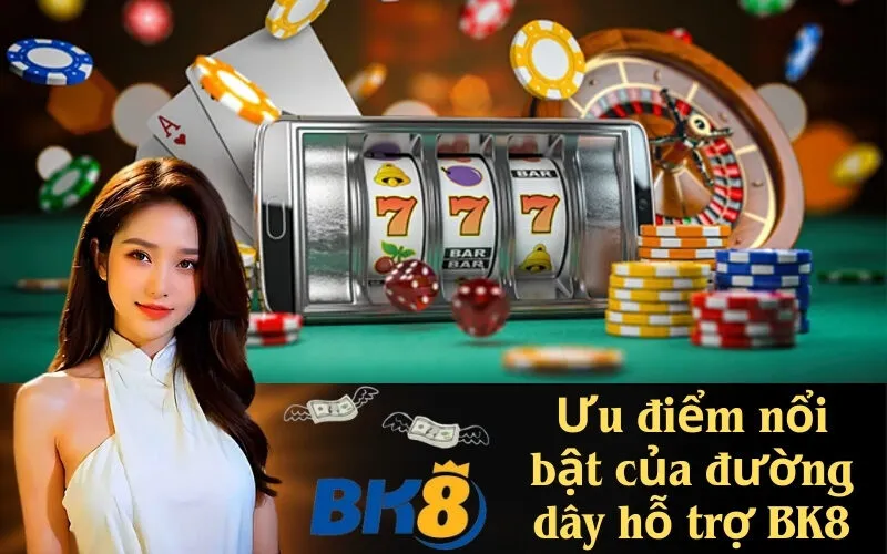 Ưu điểm nổi bật của đường dây hỗ trợ BK8