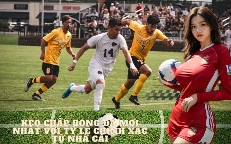 Kèo chấp bóng đá mới nhất với tỷ lệ chính xác từ nhà cái