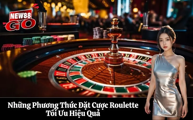 Những Phương Thức Đặt Cược Roulette Tối Ưu Hiệu Quả