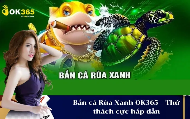 Bắn cá Rùa Xanh OK365 – Thử thách cực hấp dẫn