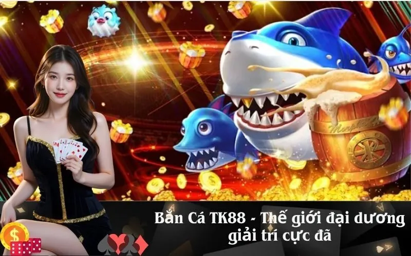 Bắn Cá TK88 - Thế giới đại dương giải trí cực đã