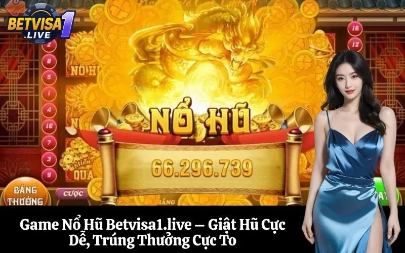 Game Nổ Hũ Betvisa1.live – Giật Hũ Cực Dễ, Trúng Thưởng Cực To