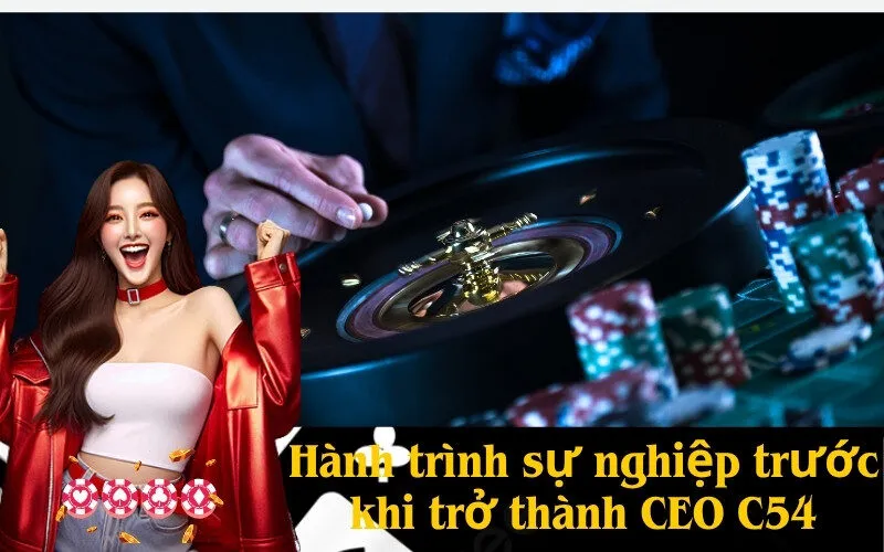 Hành trình sự nghiệp trước khi trở thành CEO C54