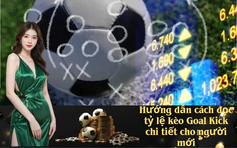 Hướng dẫn cách đọc tỷ lệ kèo Goal Kick chi tiết cho người mới
