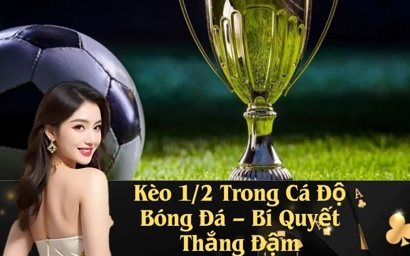 Kèo 1/2 Trong Cá Độ Bóng Đá – Bí Quyết Thắng Đậm