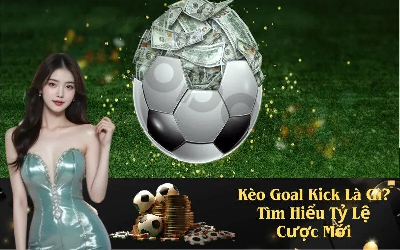 Kèo Goal Kick Là Gì? Tìm Hiểu Tỷ Lệ Cược Mới