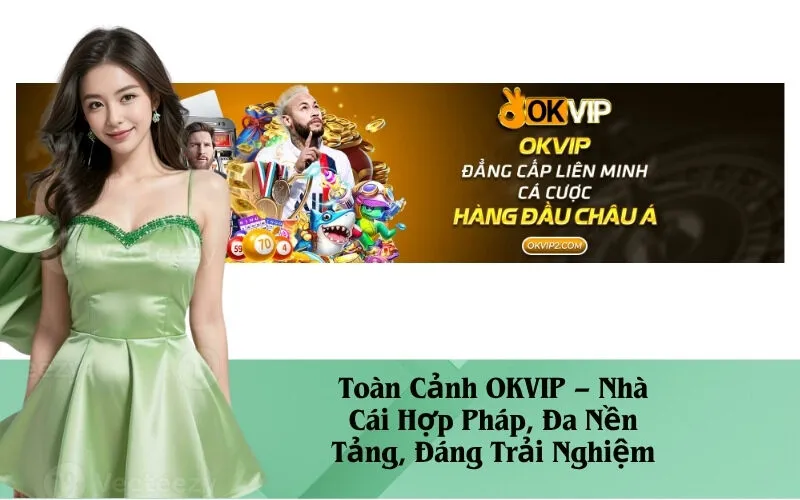 Toàn Cảnh OKVIP – Nhà Cái Hợp Pháp, Đa Nền Tảng, Đáng Trải Nghiệm
