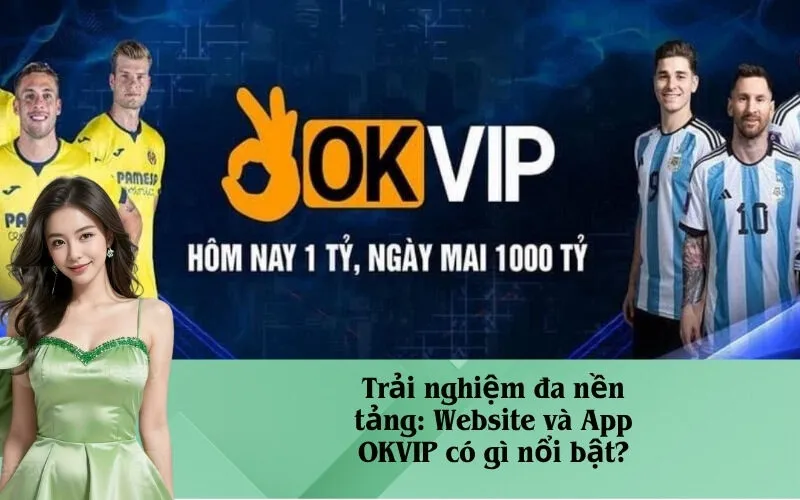 Trải nghiệm đa nền tảng: Website và App OKVIP có gì nổi bật?