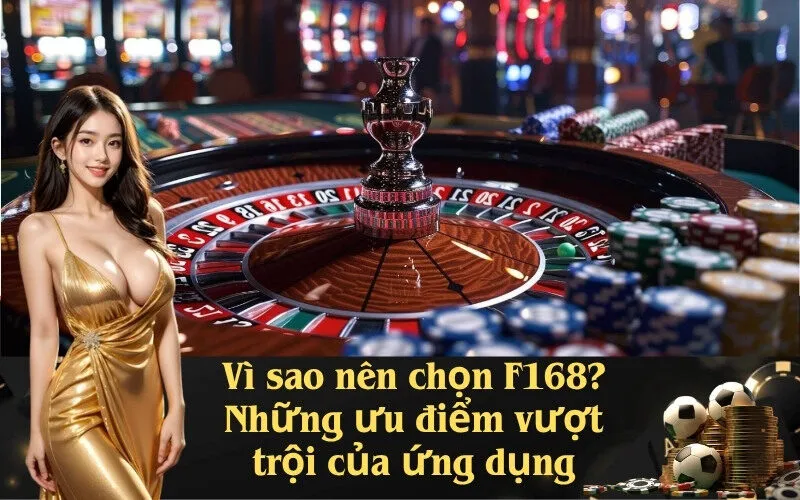 Vì sao nên chọn F168? Những ưu điểm vượt trội của ứng dụng