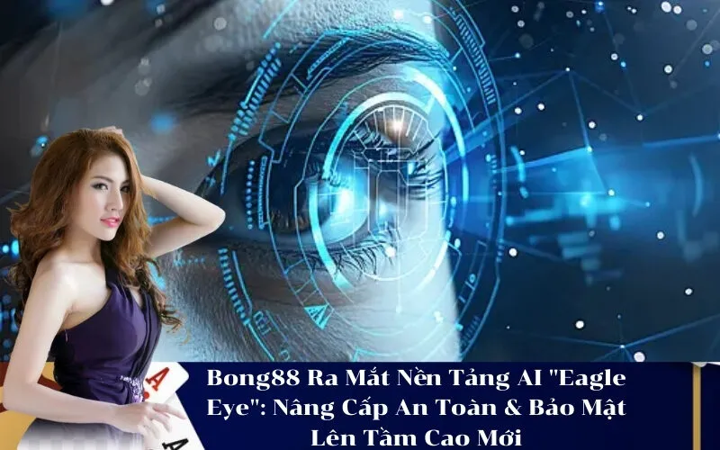 Bong88 Ra Mắt Nền Tảng AI Eagle Eye Nâng Cấp An Toàn & Bảo Mật Lên Tầm Cao Mới