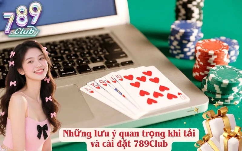 Những lưu ý quan trọng khi tải và cài đặt 789Club