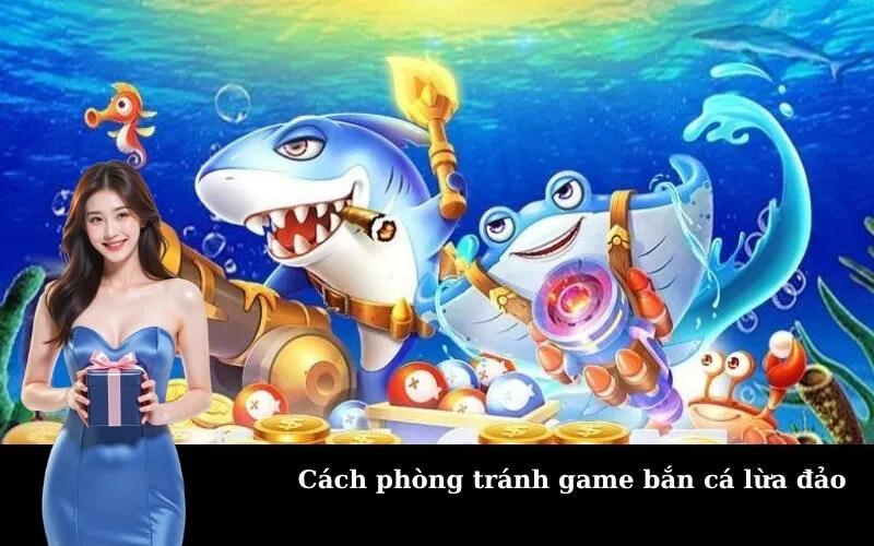 Cách phòng tránh game bắn cá lừa đảo