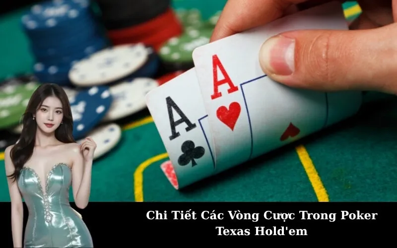 Chi Tiết Các Vòng Cược Trong Poker Texas Hold'em