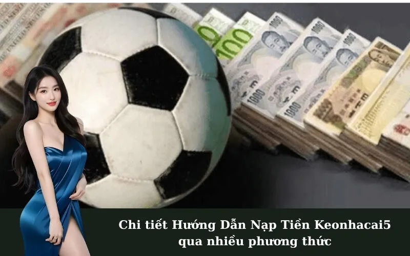 Chi tiết Hướng Dẫn Nạp Tiền Keonhacai5 qua nhiều phương thức
