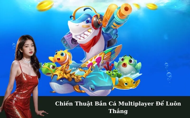 Chiến Thuật Bắn Cá Multiplayer Để Luôn Thắng