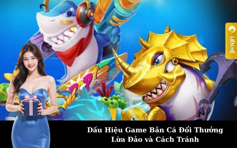 Dấu Hiệu Game Bắn Cá Đổi Thưởng Lừa Đảo và Cách Tránh