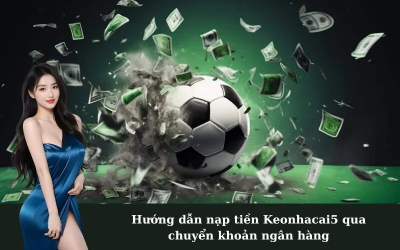 Hướng dẫn nạp tiền Keonhacai5 qua chuyển khoản ngân hàng