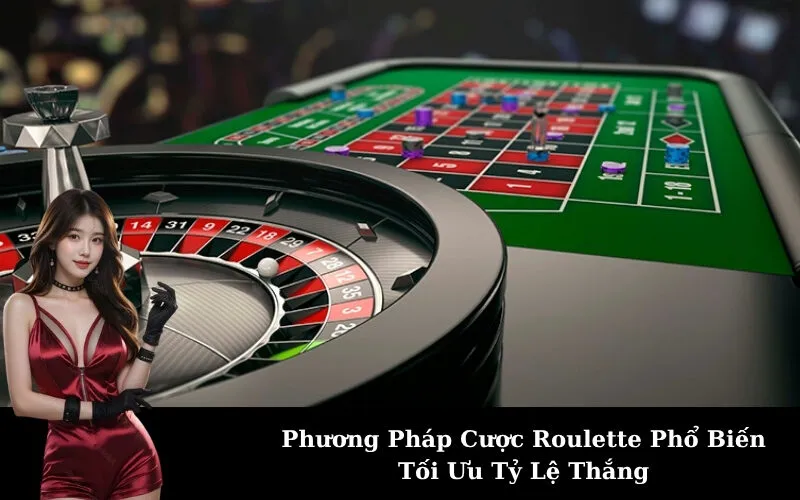Phương Pháp Cược Roulette Phổ Biến Tối Ưu Tỷ Lệ Thắng